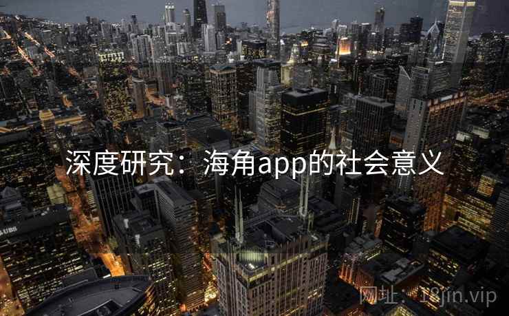 深度研究:海角app的社会意义 第2张 深度研究:海角app的社会意义 第2张