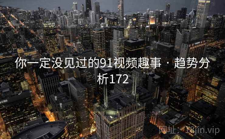 你一定没见过的91视频趣事 · 趋势分析172