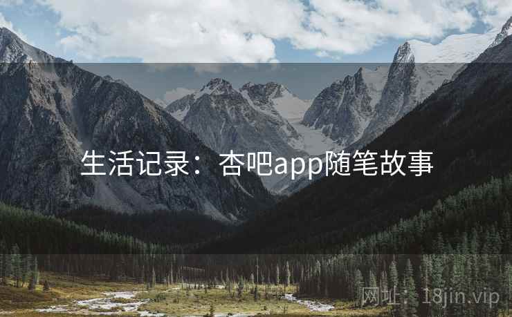 生活记录：杏吧app随笔故事