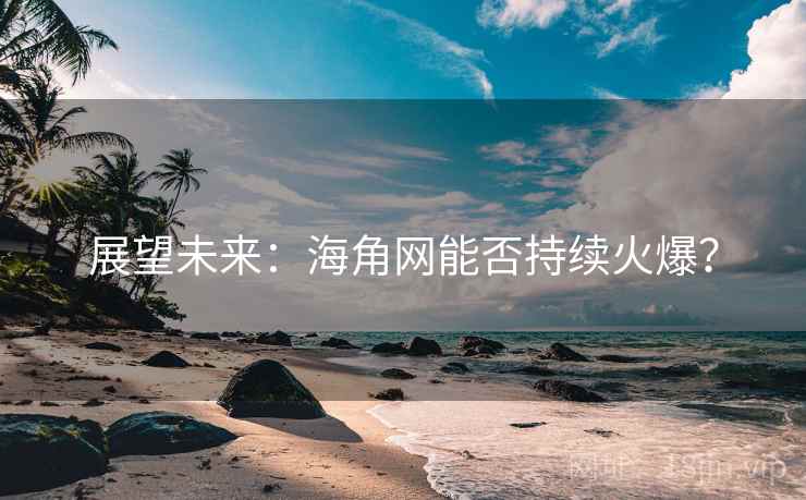 展望未来：海角网能否持续火爆？