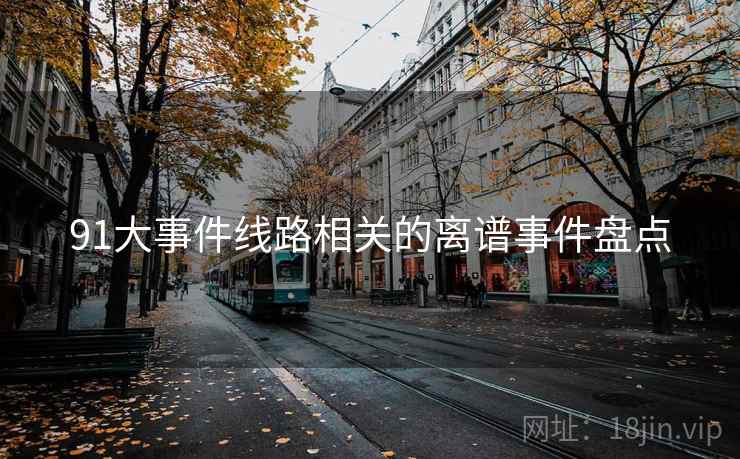 91大事件线路相关的离谱事件盘点