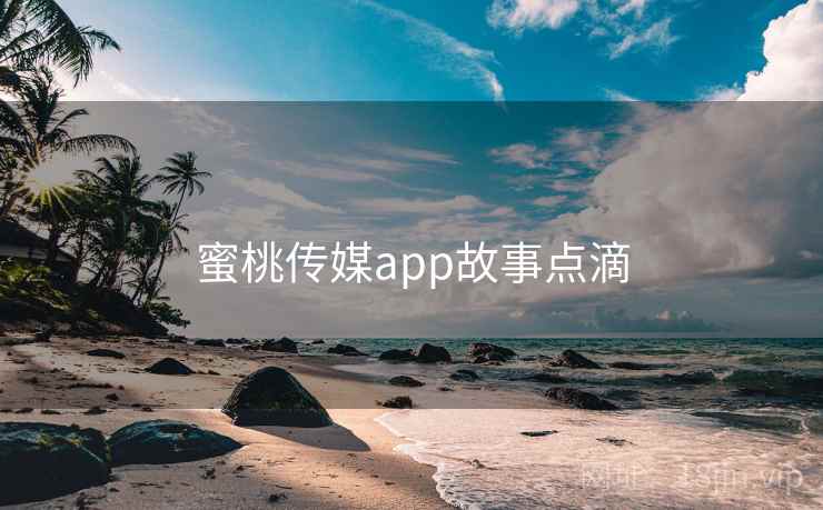 蜜桃传媒app故事点滴