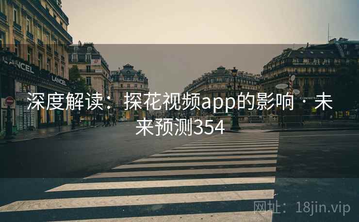 深度解读:探花视频app的影响 · 未来预测354