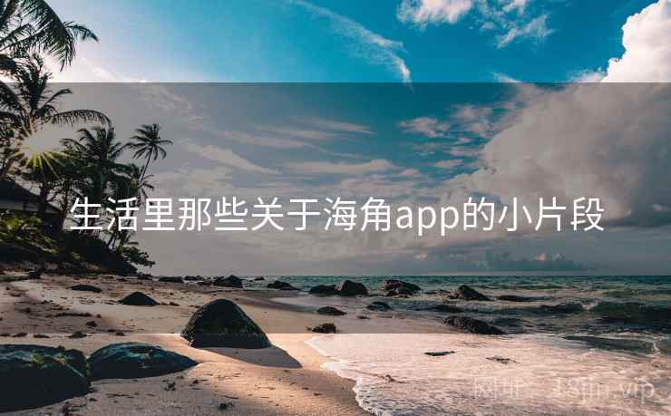 生活里那些关于海角app的小片段