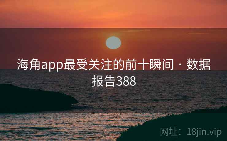 海角app最受关注的前十瞬间 · 数据报告388