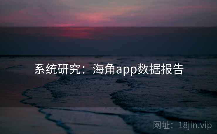 系统研究：海角app数据报告