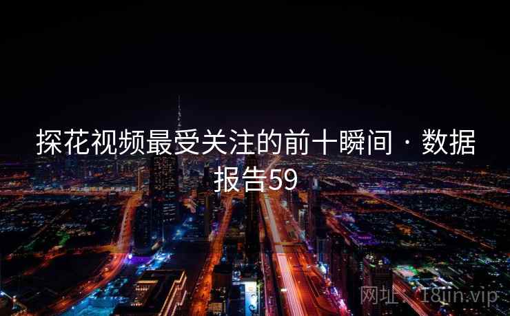 探花视频最受关注的前十瞬间 · 数据报告59