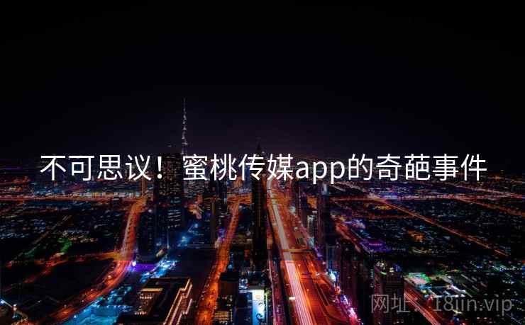 不可思议！蜜桃传媒app的奇葩事件