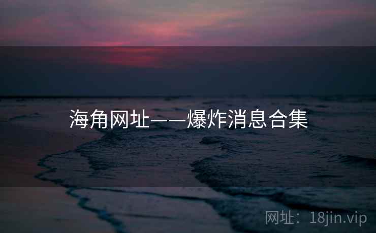 海角网址——爆炸消息合集
